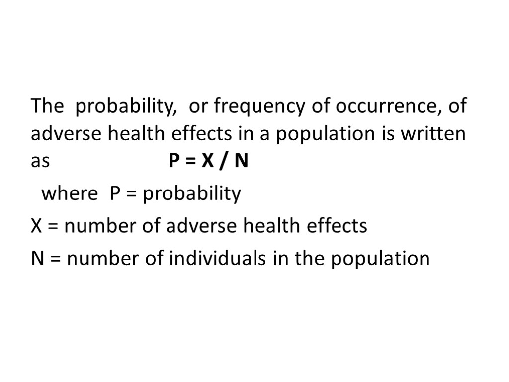The probability, or frequency of occurrence, of adverse health effects in a population is